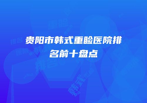 贵阳市韩式重睑医院排名前十盘点