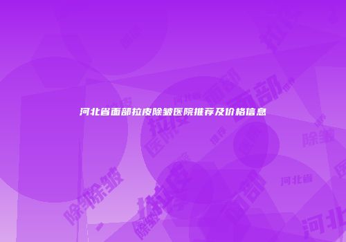 河北省面部拉皮除皱医院推荐及价格信息