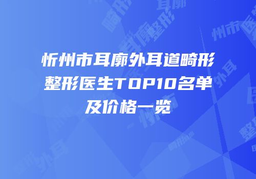 忻州市耳廓外耳道畸形整形医生TOP10名单及价格一览