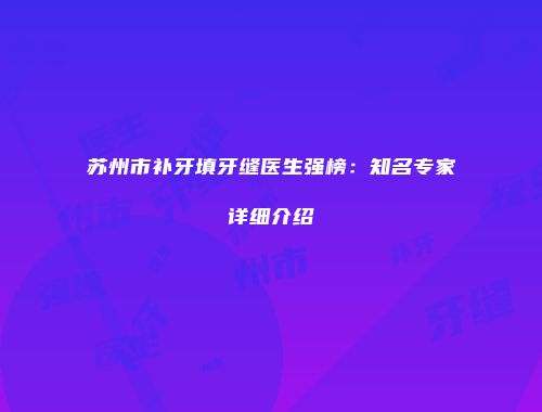 苏州市补牙填牙缝医生强榜：知名专家详细介绍