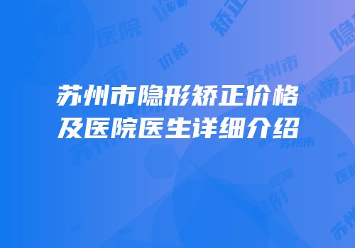 苏州市隐形矫正价格及医院医生详细介绍