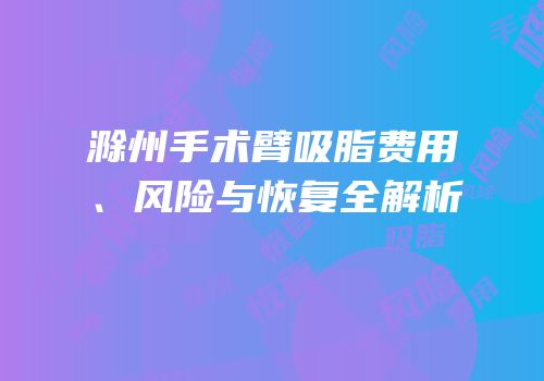 滁州手术臂吸脂费用、风险与恢复全解析