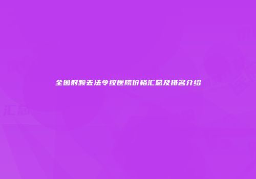 全国射频去法令纹医院价格汇总及排名介绍