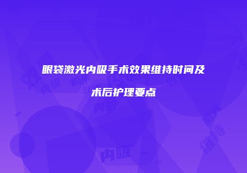 眼袋激光内吸手术效果维持时间及术后护理要点
