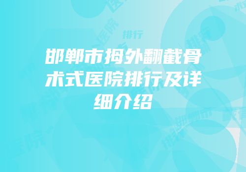 邯郸市拇外翻截骨术式医院排行及详细介绍