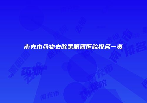 南充市药物去除黑眼圈医院排名一览