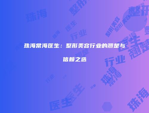 珠海常海医生：整形美容行业的翘楚与信赖之选