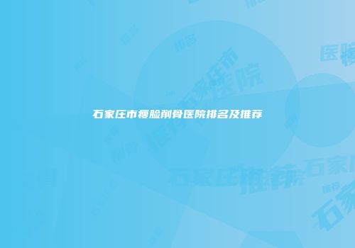 石家庄市瘦脸削骨医院排名及推荐