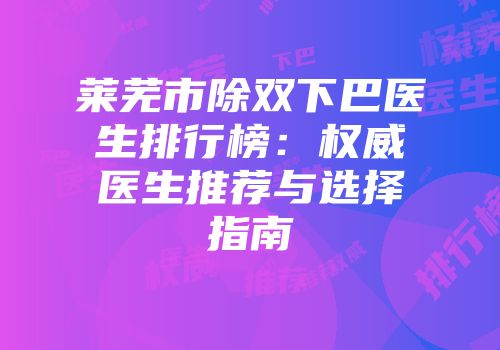 莱芜市除双下巴医生排行榜：权威医生推荐与选择指南