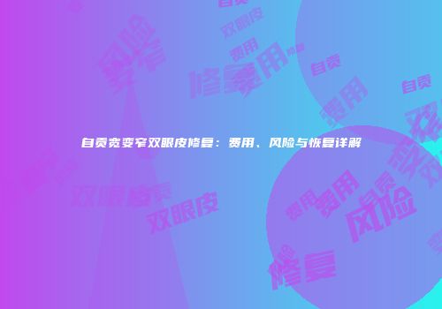 自贡宽变窄双眼皮修复：费用、风险与恢复详解