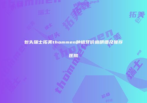 包头瑞士拓美thommen种植牙价格明细及推荐医院