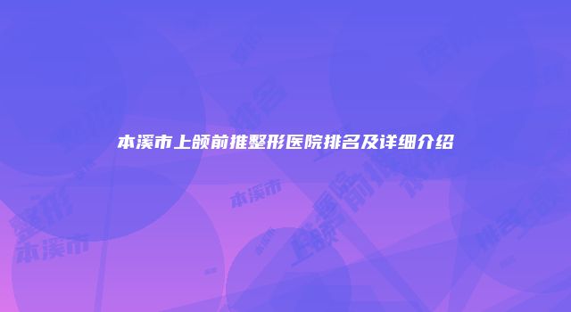 本溪市上颌前推整形医院排名及详细介绍