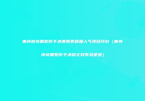 惠州市修眉整形手术费用表明细人气项目开封（惠州市修眉整形手术矫正好而且便宜）
