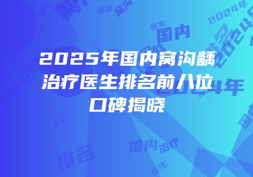 2025年国内窝沟龋治疗医生排名前八位口碑揭晓