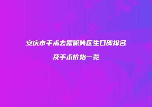 安庆市手术去露龈笑医生口碑排名及手术价格一览