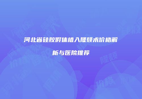 河北省硅胶假体植入隆颏术价格解析与医院推荐