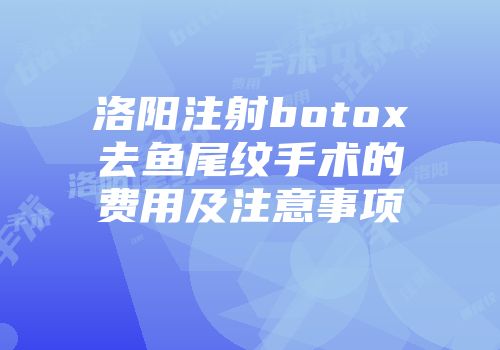 洛阳注射botox去鱼尾纹手术的费用及注意事项