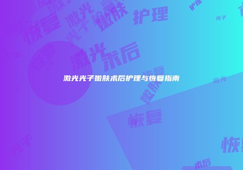 激光光子嫩肤术后护理与恢复指南