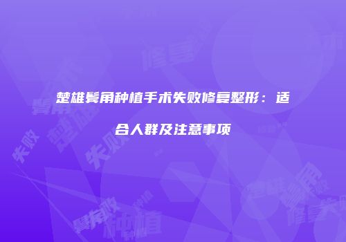 楚雄鬓角种植手术失败修复整形：适合人群及注意事项