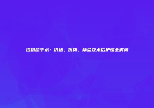 提眼肌手术：价格、优势、禁忌及术后护理全解析
