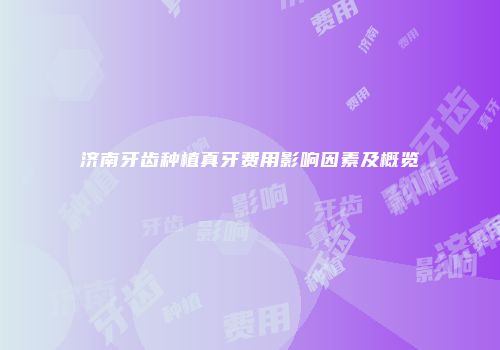 济南牙齿种植真牙费用影响因素及概览