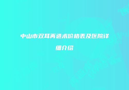 中山市双耳再造术价格表及医院详细介绍