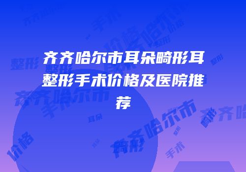 齐齐哈尔市耳朵畸形耳整形手术价格及医院推荐