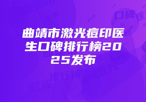 曲靖市激光痘印医生口碑排行榜2025发布