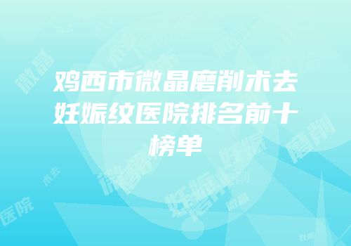 鸡西市微晶磨削术去妊娠纹医院排名前十榜单