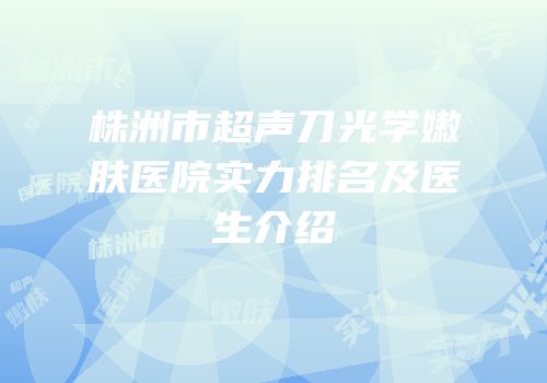 株洲市超声刀光学嫩肤医院实力排名及医生介绍