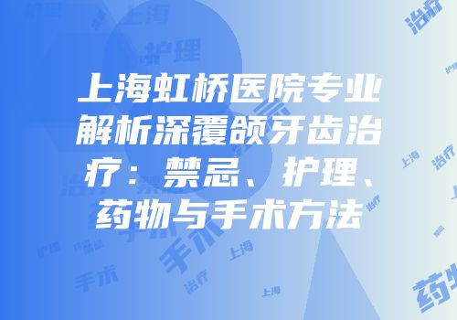 上海虹桥医院专业解析深覆颌牙齿治疗：禁忌、护理、药物与手术方法