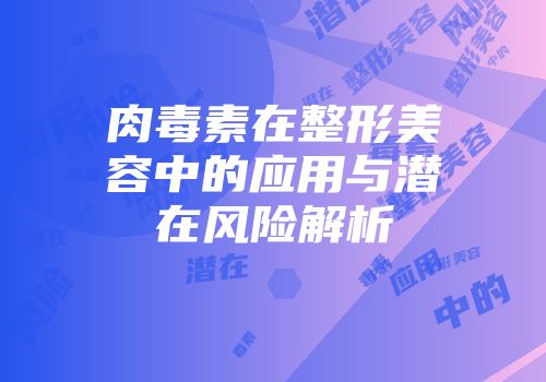 肉毒素在整形美容中的应用与潜在风险解析