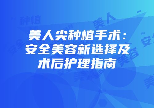 美人尖种植手术：安全美容新选择及术后护理指南