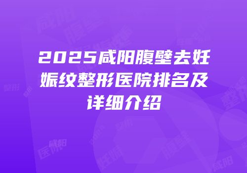 2025咸阳腹壁去妊娠纹整形医院排名及详细介绍