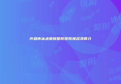 许昌市冰点嫩肤整形医院排名及简介