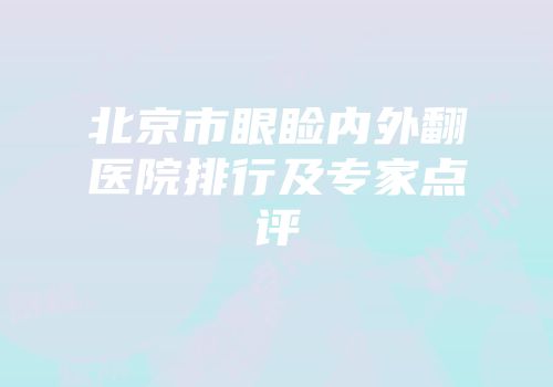 北京市眼睑内外翻医院排行及专家点评