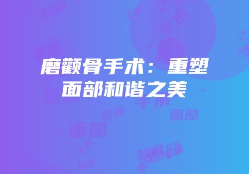 磨颧骨手术：重塑面部和谐之美