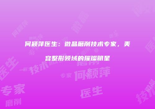 何颖萍医生：微晶磨削技术专家，美容整形领域的璀璨明星