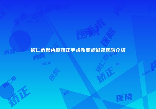 铜仁市睑内翻矫正手术收费标准及医院介绍