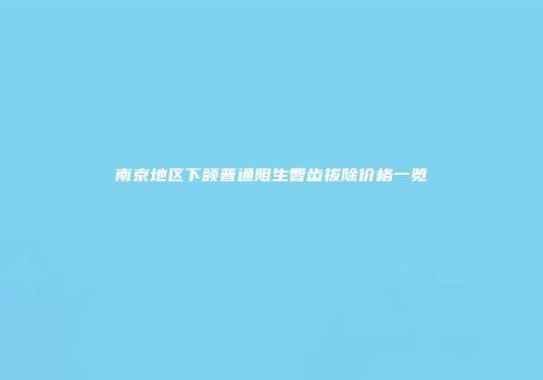 南京地区下颌普通阻生智齿拔除价格一览