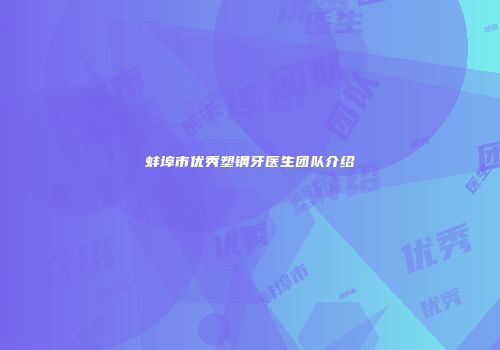 蚌埠市优秀塑钢牙医生团队介绍