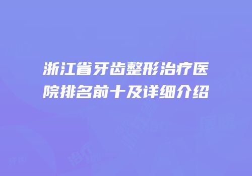 浙江省牙齿整形治疗医院排名前十及详细介绍