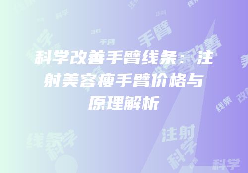 科学改善手臂线条：注射美容瘦手臂价格与原理解析