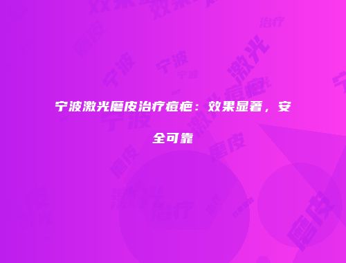 宁波激光磨皮治疗痘疤：效果显著，安全可靠