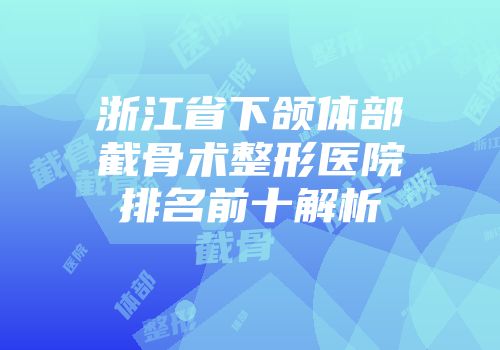 浙江省下颌体部截骨术整形医院排名前十解析