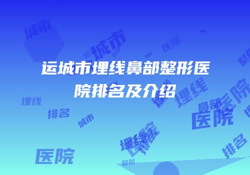 运城市埋线鼻部整形医院排名及介绍