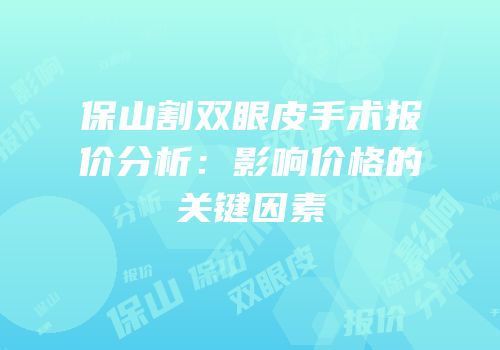保山割双眼皮手术报价分析：影响价格的关键因素