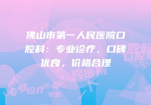 佛山市第一人民医院口腔科：专业诊疗，口碑优良，价格合理