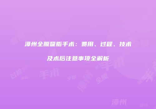 漳州全腹吸脂手术：费用、过程、技术及术后注意事项全解析
