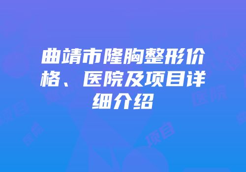 曲靖市隆胸整形价格、医院及项目详细介绍